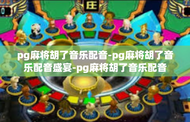 pg麻将胡了音乐配音-pg麻将胡了音乐配音盛宴-pg麻将胡了音乐配音