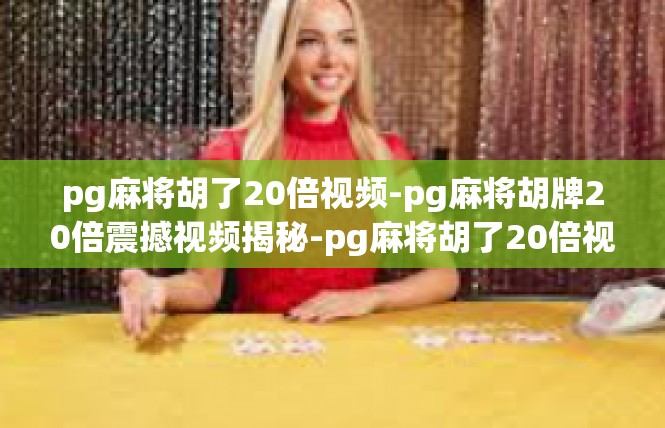 pg麻将胡了20倍视频-pg麻将胡牌20倍震撼视频揭秘-pg麻将胡了20倍视频