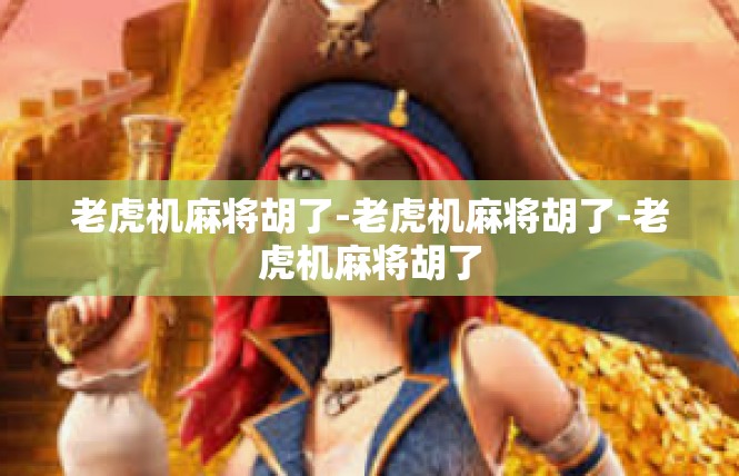 老虎机麻将胡了-老虎机麻将胡了-老虎机麻将胡了