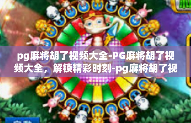 pg麻将胡了视频大全-PG麻将胡了视频大全，解锁精彩时刻-pg麻将胡了视频大全