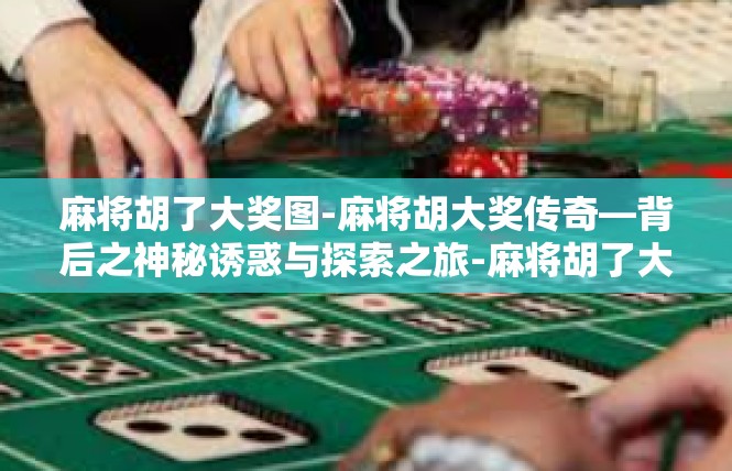 麻将胡了大奖图-麻将胡大奖传奇—背后之神秘诱惑与探索之旅-麻将胡了大奖图