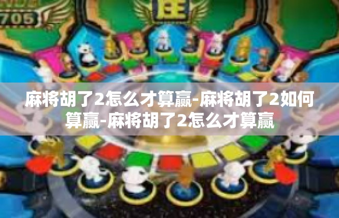 麻将胡了2怎么才算赢-麻将胡了2如何算赢-麻将胡了2怎么才算赢