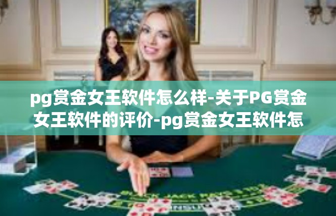 pg赏金女王软件怎么样-关于PG赏金女王软件的评价-pg赏金女王软件怎么样