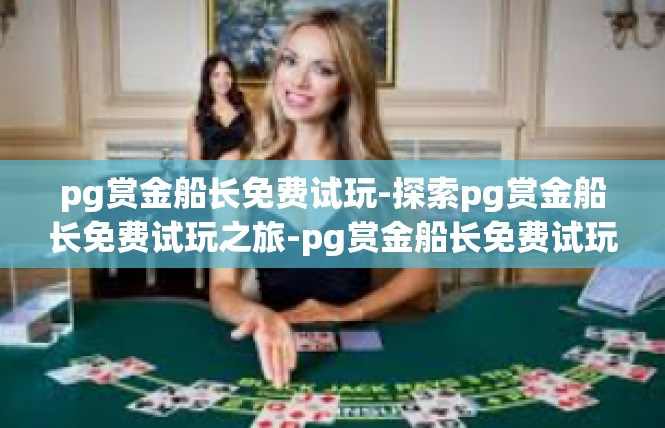 pg赏金船长免费试玩-探索pg赏金船长免费试玩之旅-pg赏金船长免费试玩