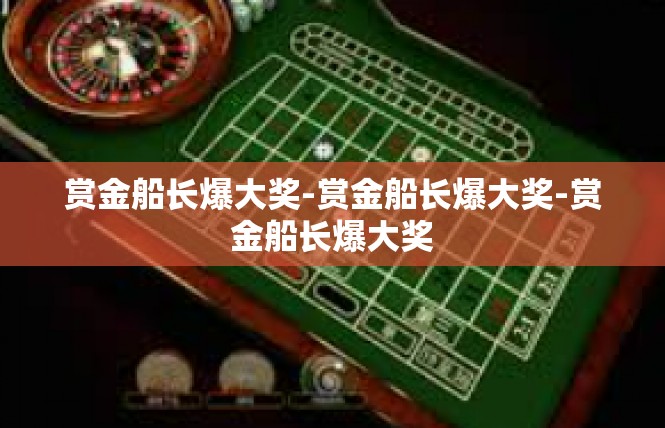 赏金船长爆大奖-赏金船长爆大奖-赏金船长爆大奖