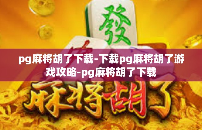 pg麻将胡了下载-下载pg麻将胡了游戏攻略-pg麻将胡了下载