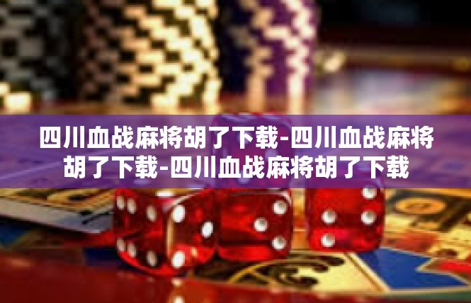 四川血战麻将胡了下载-四川血战麻将胡了下载-四川血战麻将胡了下载