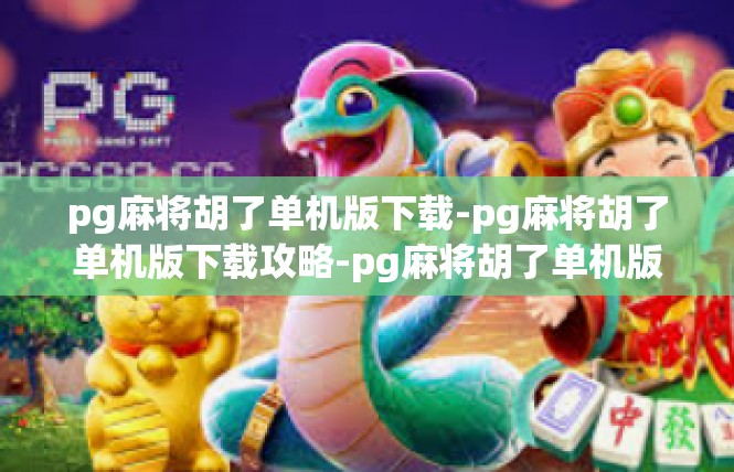 pg麻将胡了单机版下载-pg麻将胡了单机版下载攻略-pg麻将胡了单机版下载