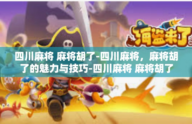 四川麻将 麻将胡了-四川麻将，麻将胡了的魅力与技巧-四川麻将 麻将胡了