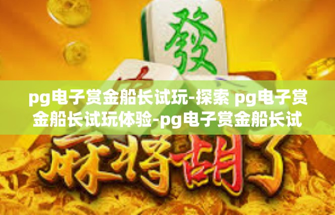 pg电子赏金船长试玩-探索 pg电子赏金船长试玩体验-pg电子赏金船长试玩