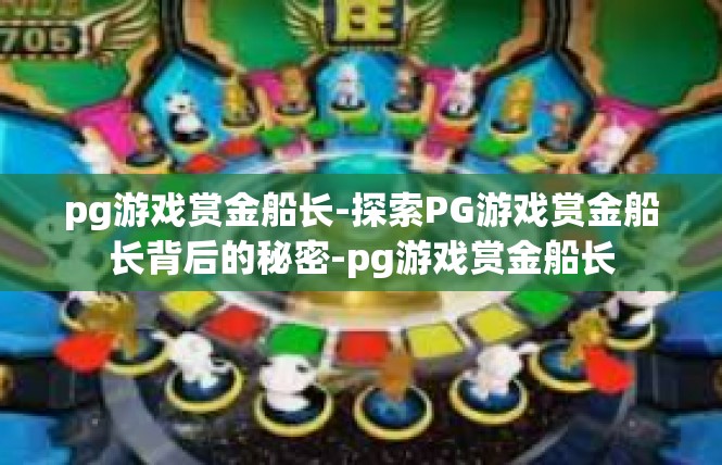 pg游戏赏金船长-探索PG游戏赏金船长背后的秘密-pg游戏赏金船长