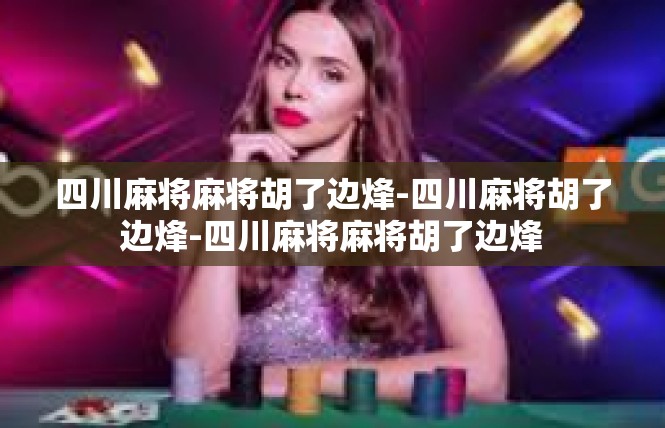四川麻将麻将胡了边烽-四川麻将胡了边烽-四川麻将麻将胡了边烽