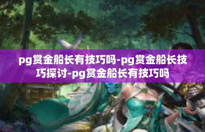pg赏金船长有技巧吗-pg赏金船长技巧探讨-pg赏金船长有技巧吗
