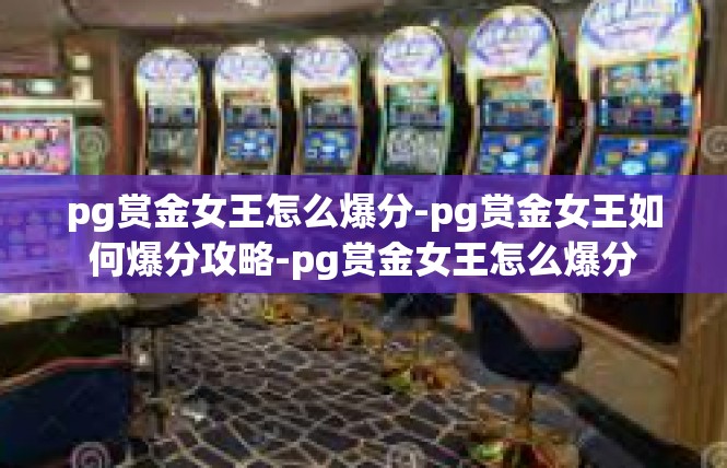 pg赏金女王怎么爆分-pg赏金女王如何爆分攻略-pg赏金女王怎么爆分