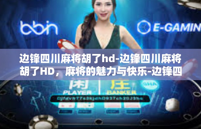 边锋四川麻将胡了hd-边锋四川麻将胡了HD，麻将的魅力与快乐-边锋四川麻将胡了hd