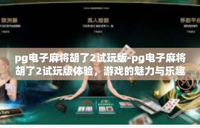 pg电子麻将胡了2试玩版-pg电子麻将胡了2试玩版体验，游戏的魅力与乐趣-pg电子麻将胡了2试玩版