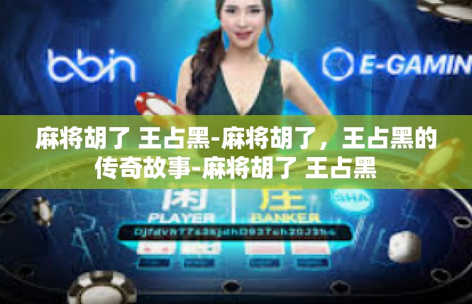 麻将胡了 王占黑-麻将胡了，王占黑的传奇故事-麻将胡了 王占黑