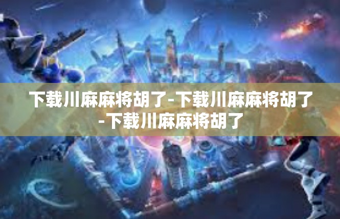 下载川麻麻将胡了-下载川麻麻将胡了-下载川麻麻将胡了