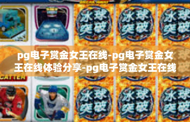 pg电子赏金女王在线-pg电子赏金女王在线体验分享-pg电子赏金女王在线