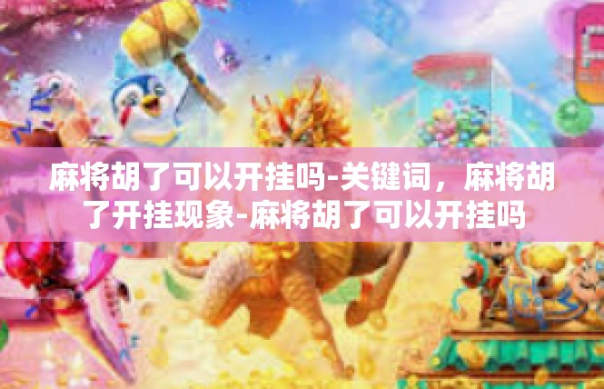 麻将胡了可以开挂吗-关键词，麻将胡了开挂现象-麻将胡了可以开挂吗