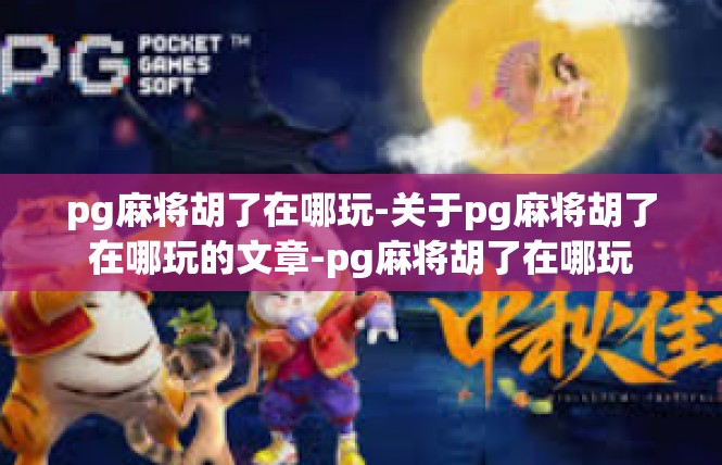 pg麻将胡了在哪玩-关于pg麻将胡了在哪玩的文章-pg麻将胡了在哪玩