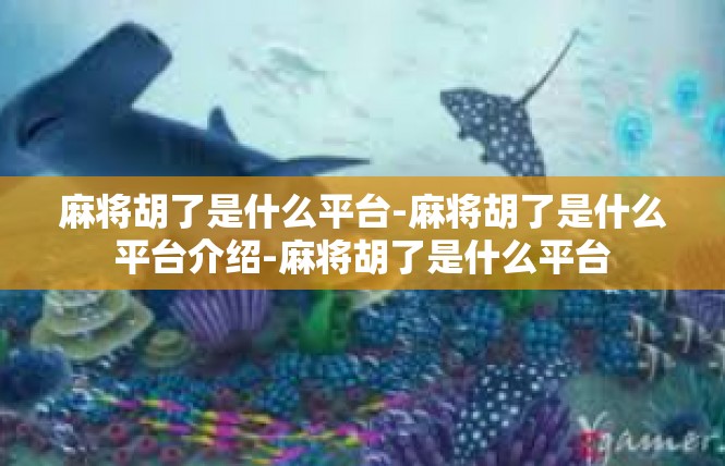 麻将胡了是什么平台-麻将胡了是什么平台介绍-麻将胡了是什么平台
