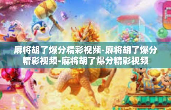 麻将胡了爆分精彩视频-麻将胡了爆分精彩视频-麻将胡了爆分精彩视频
