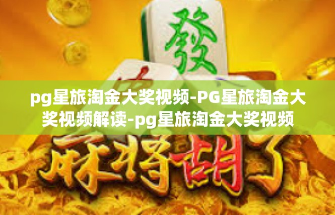 pg星旅淘金大奖视频-PG星旅淘金大奖视频解读-pg星旅淘金大奖视频
