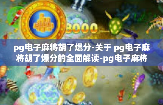 pg电子麻将胡了爆分-关于 pg电子麻将胡了爆分的全面解读-pg电子麻将胡了爆分