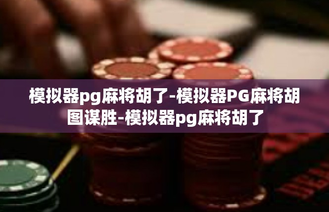 模拟器pg麻将胡了-模拟器PG麻将胡图谋胜-模拟器pg麻将胡了