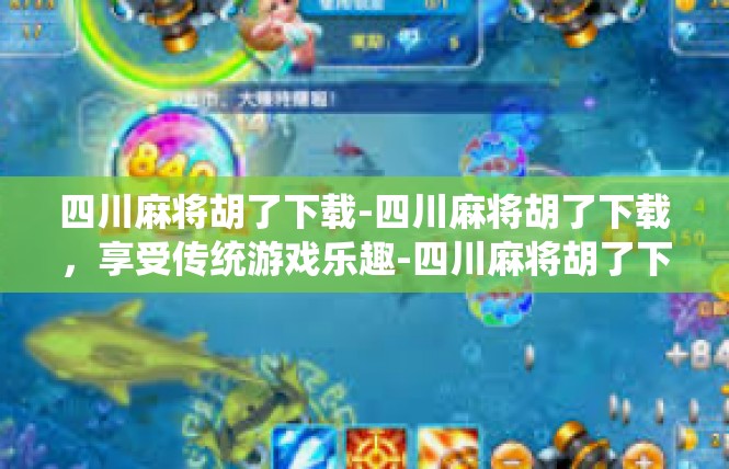 四川麻将胡了下载-四川麻将胡了下载，享受传统游戏乐趣-四川麻将胡了下载