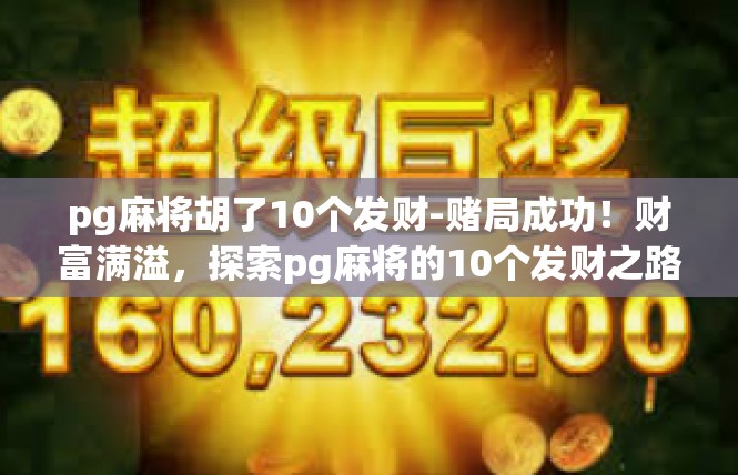 pg麻将胡了10个发财-赌局成功！财富满溢，探索pg麻将的10个发财之路-pg麻将胡了10个发财