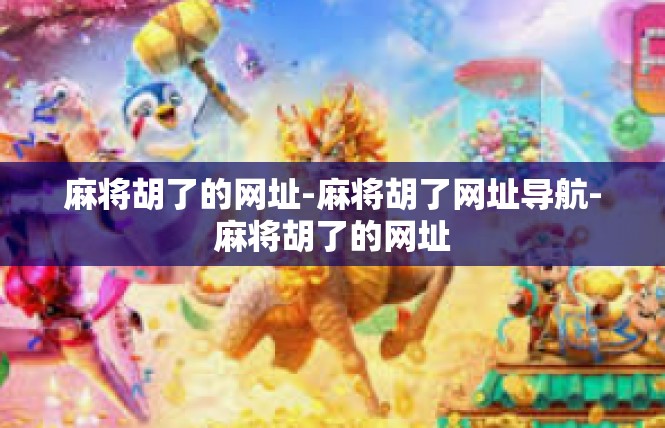 麻将胡了的网址-麻将胡了网址导航-麻将胡了的网址