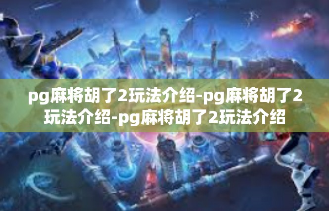pg麻将胡了2玩法介绍-pg麻将胡了2玩法介绍-pg麻将胡了2玩法介绍