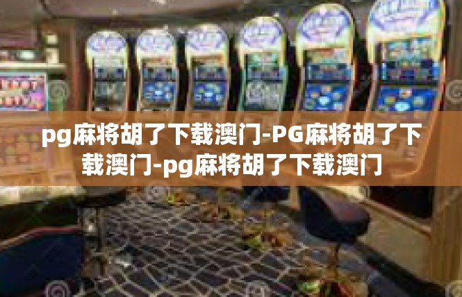 pg麻将胡了下载澳门-PG麻将胡了下载澳门-pg麻将胡了下载澳门