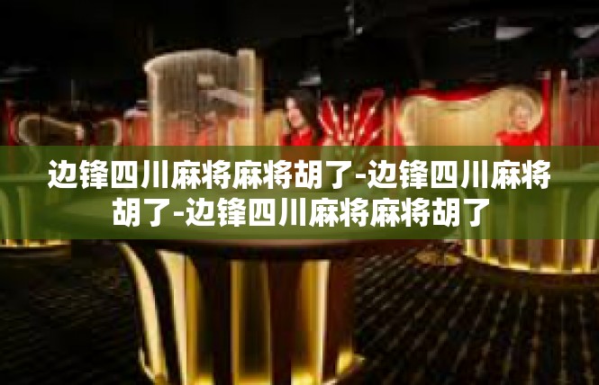 边锋四川麻将麻将胡了-边锋四川麻将胡了-边锋四川麻将麻将胡了