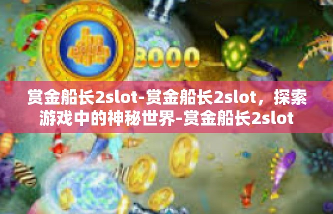赏金船长2slot-赏金船长2slot，探索游戏中的神秘世界-赏金船长2slot