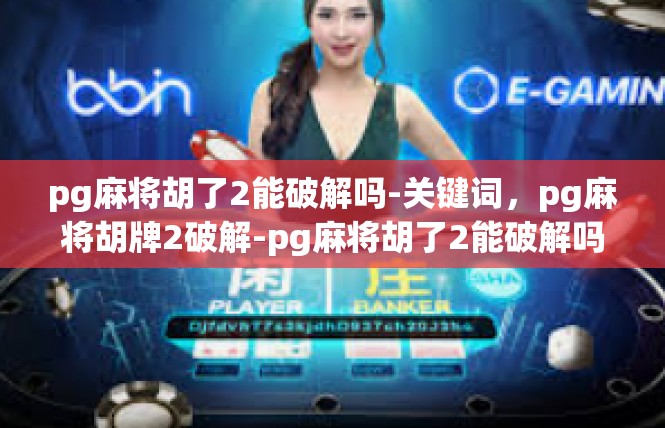 pg麻将胡了2能破解吗-关键词，pg麻将胡牌2破解-pg麻将胡了2能破解吗