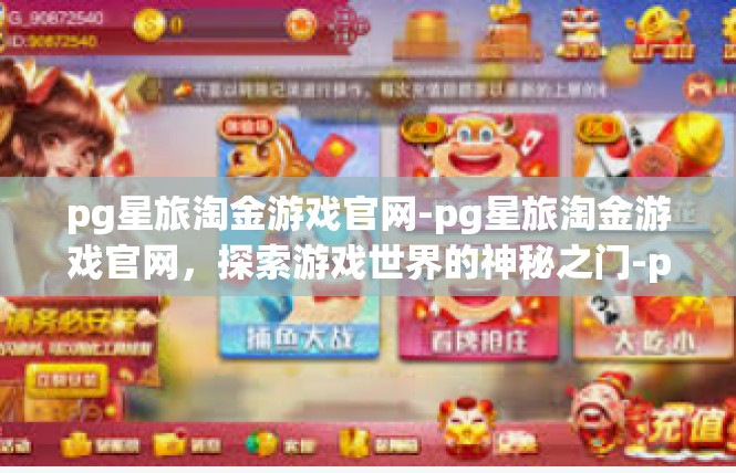 pg星旅淘金游戏官网-pg星旅淘金游戏官网，探索游戏世界的神秘之门-pg星旅淘金游戏官网