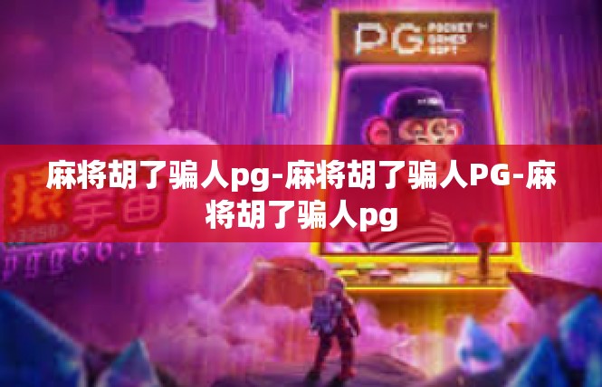 麻将胡了骗人pg-麻将胡了骗人PG-麻将胡了骗人pg