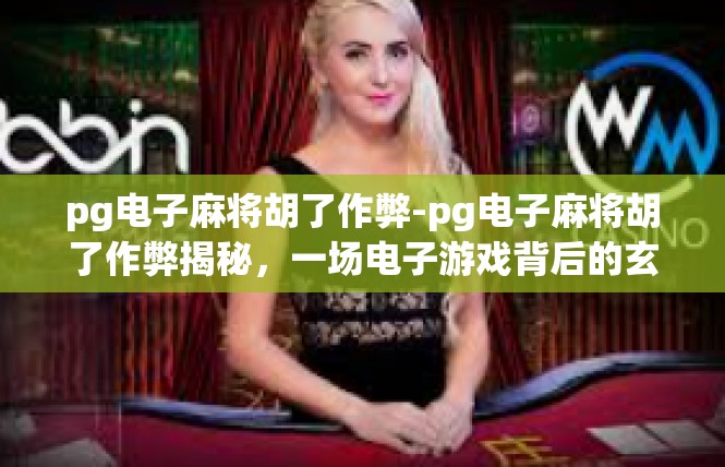 pg电子麻将胡了作弊-pg电子麻将胡了作弊揭秘，一场电子游戏背后的玄机-pg电子麻将胡了作弊