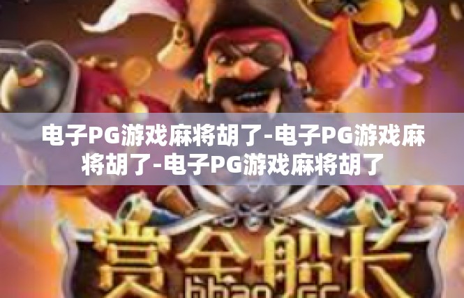 电子PG游戏麻将胡了-电子PG游戏麻将胡了-电子PG游戏麻将胡了