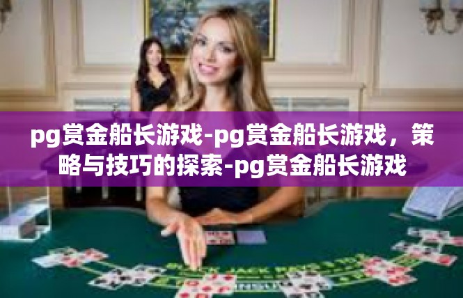 pg赏金船长游戏-pg赏金船长游戏，策略与技巧的探索-pg赏金船长游戏