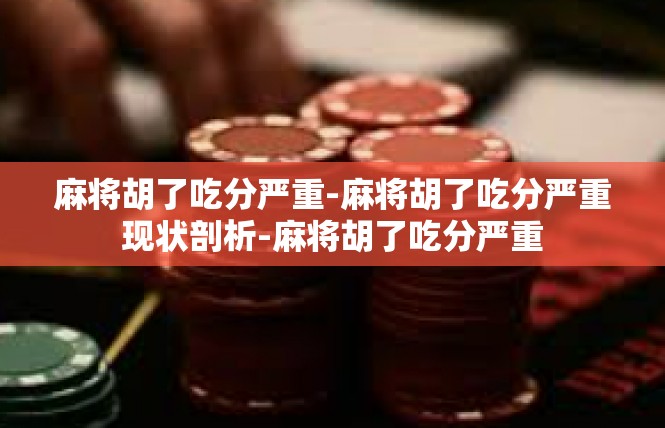 麻将胡了吃分严重-麻将胡了吃分严重现状剖析-麻将胡了吃分严重