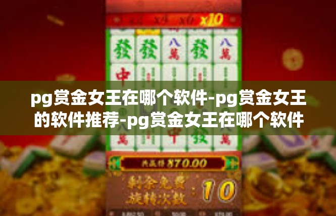 pg赏金女王在哪个软件-pg赏金女王的软件推荐-pg赏金女王在哪个软件