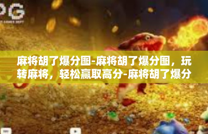 麻将胡了爆分图-麻将胡了爆分图，玩转麻将，轻松赢取高分-麻将胡了爆分图