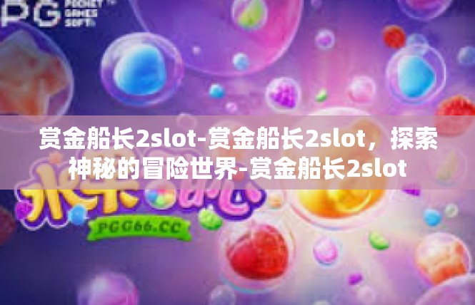 赏金船长2slot-赏金船长2slot，探索神秘的冒险世界-赏金船长2slot