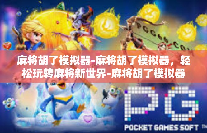 麻将胡了模拟器-麻将胡了模拟器，轻松玩转麻将新世界-麻将胡了模拟器