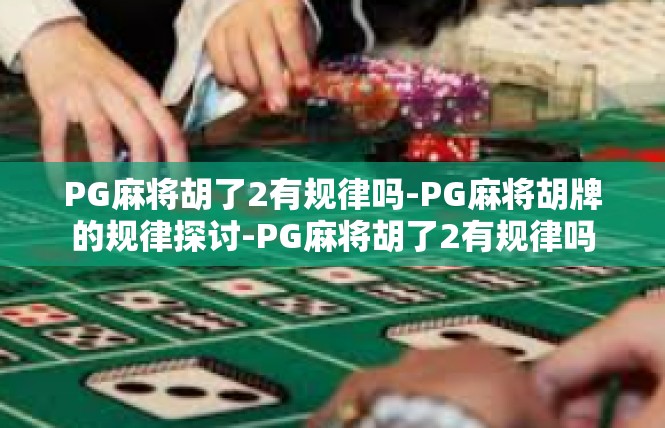 PG麻将胡了2有规律吗-PG麻将胡牌的规律探讨-PG麻将胡了2有规律吗