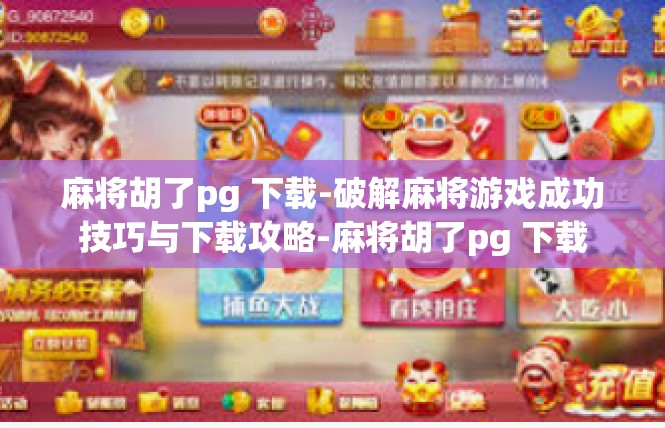 麻将胡了pg 下载-破解麻将游戏成功技巧与下载攻略-麻将胡了pg 下载